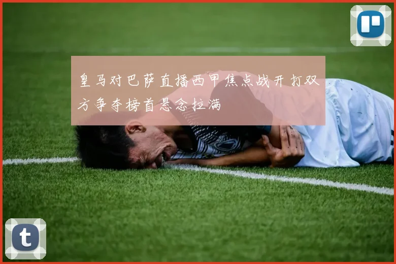 皇马对巴萨直播西甲焦点战开打双方争夺榜首悬念拉满