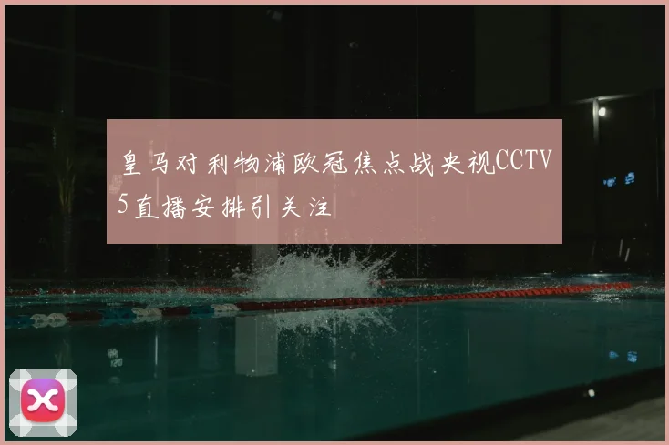 皇马对利物浦欧冠焦点战央视CCTV5直播安排引关注