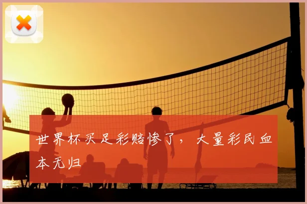 世界杯买足彩赔惨了,大量彩民血本无归